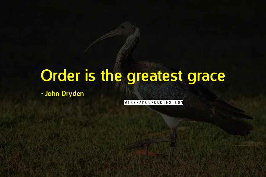 John Dryden Quotes: Order is the greatest grace