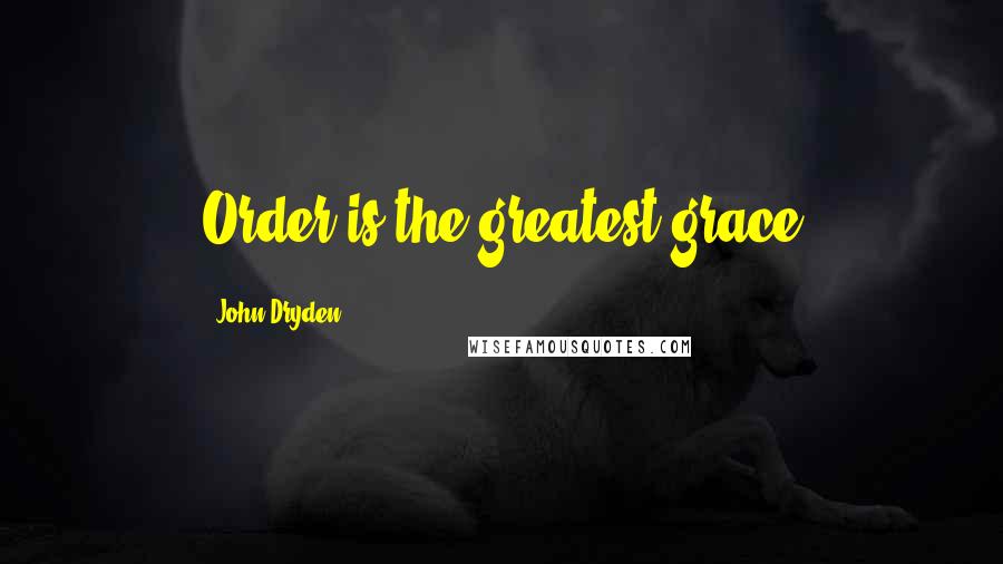 John Dryden Quotes: Order is the greatest grace