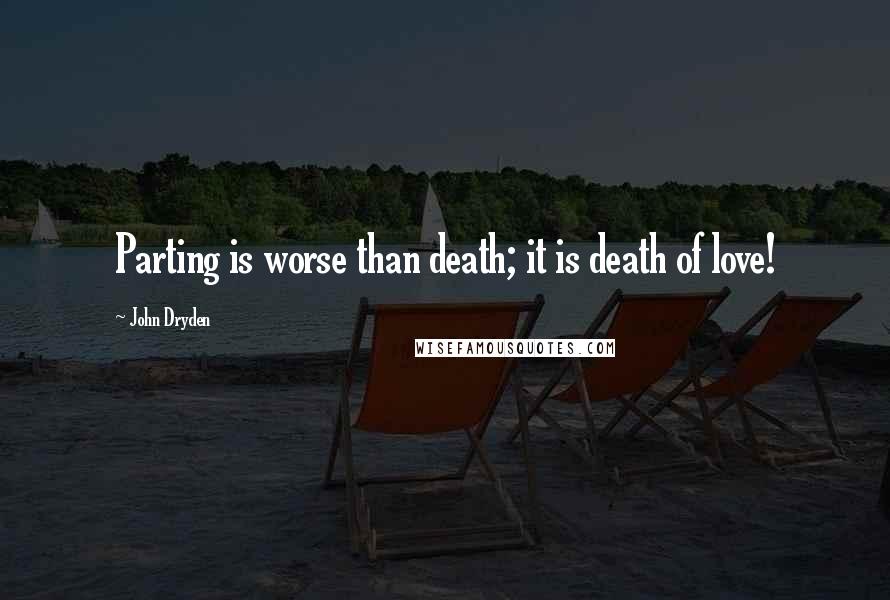John Dryden Quotes: Parting is worse than death; it is death of love!