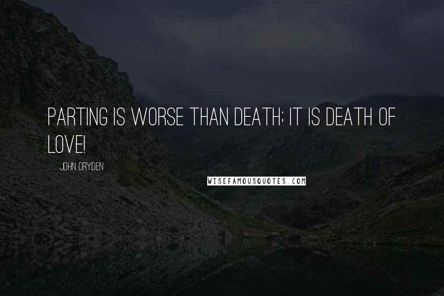 John Dryden Quotes: Parting is worse than death; it is death of love!