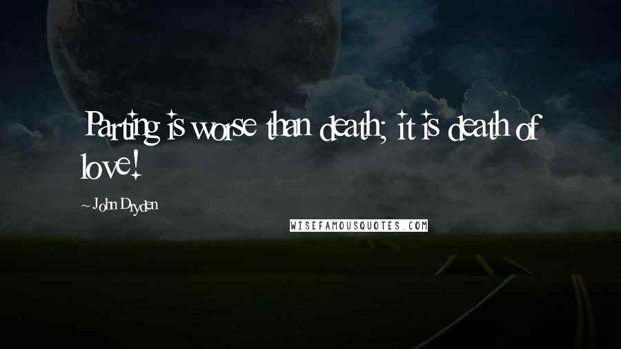 John Dryden Quotes: Parting is worse than death; it is death of love!