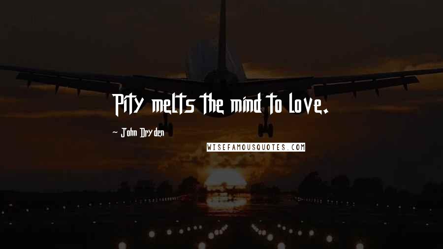 John Dryden Quotes: Pity melts the mind to love.