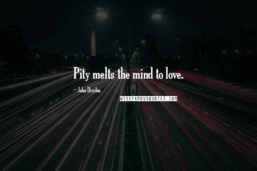 John Dryden Quotes: Pity melts the mind to love.
