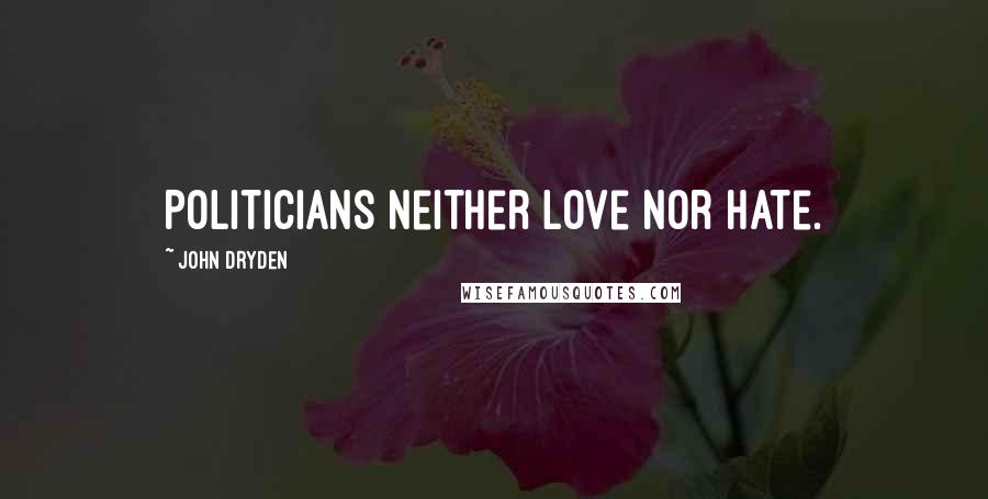 John Dryden Quotes: Politicians neither love nor hate.