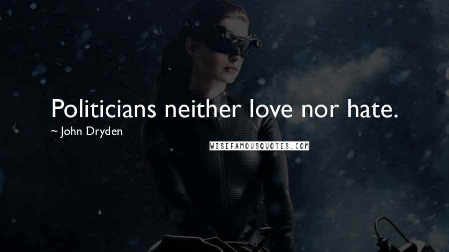 John Dryden Quotes: Politicians neither love nor hate.