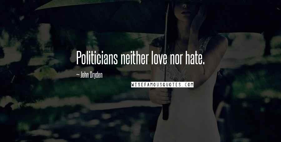 John Dryden Quotes: Politicians neither love nor hate.