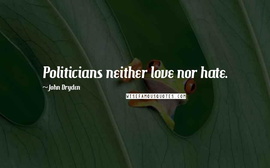 John Dryden Quotes: Politicians neither love nor hate.