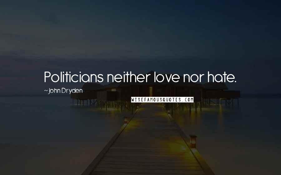 John Dryden Quotes: Politicians neither love nor hate.