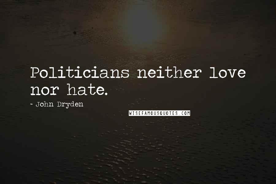 John Dryden Quotes: Politicians neither love nor hate.