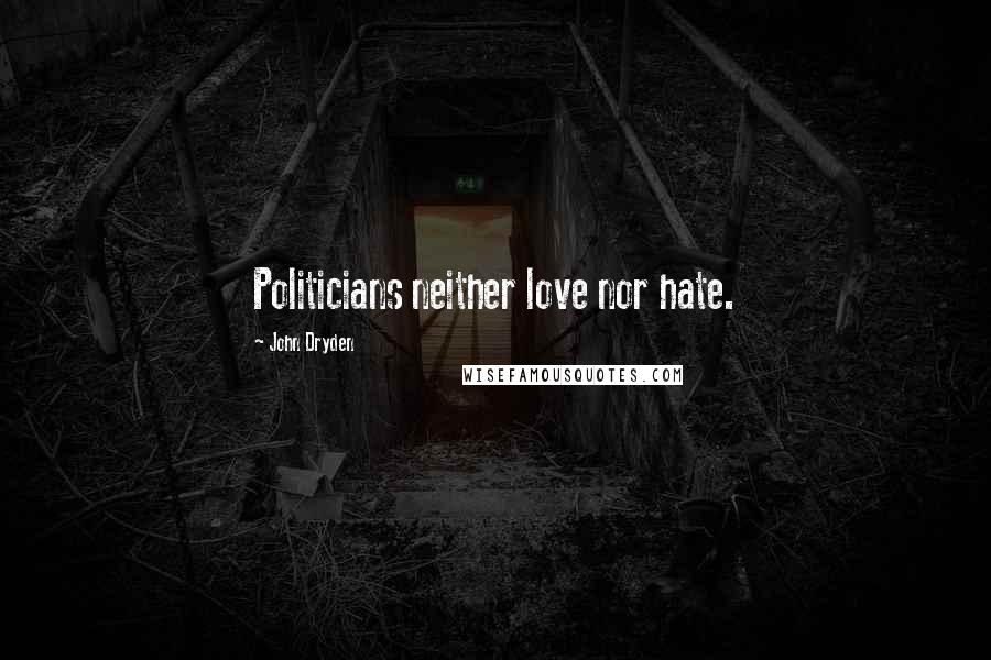 John Dryden Quotes: Politicians neither love nor hate.