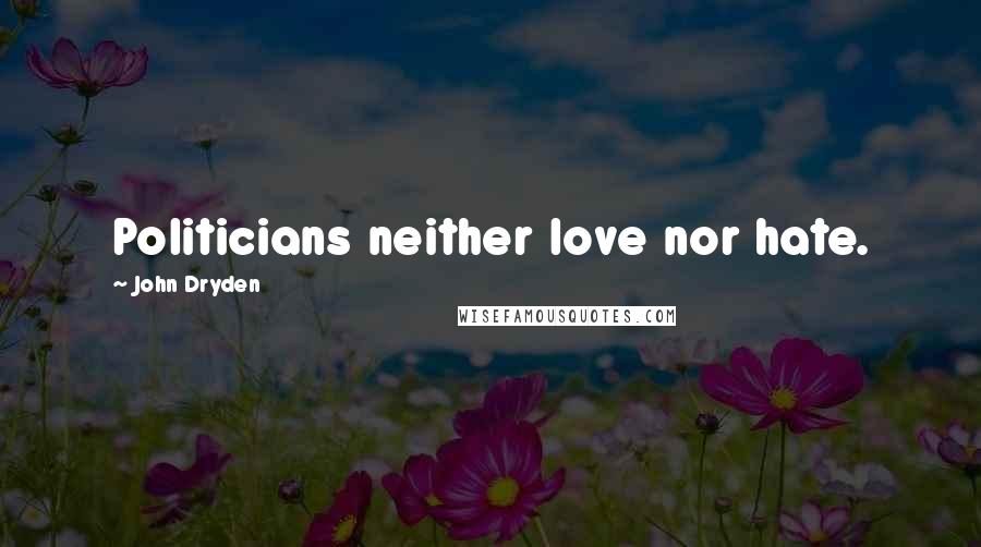 John Dryden Quotes: Politicians neither love nor hate.