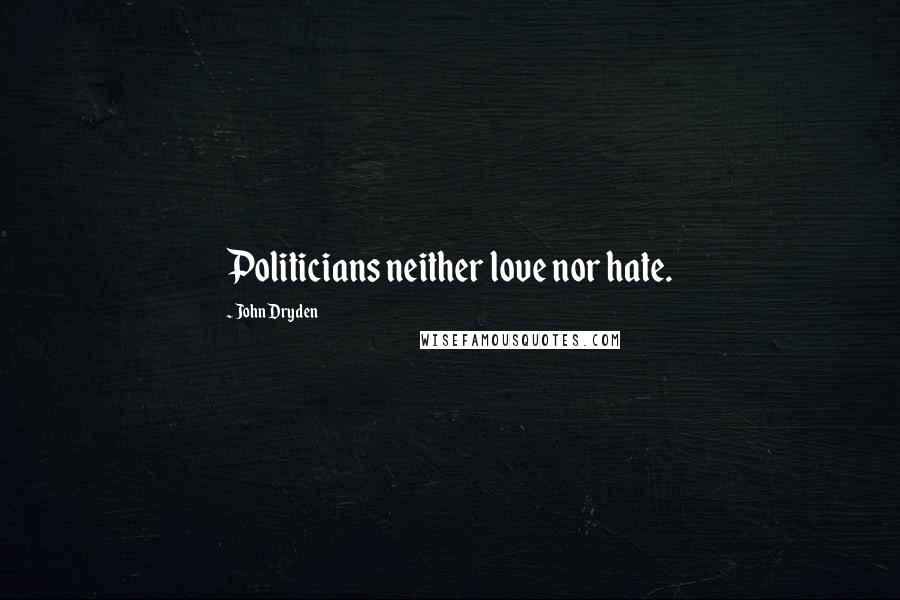 John Dryden Quotes: Politicians neither love nor hate.