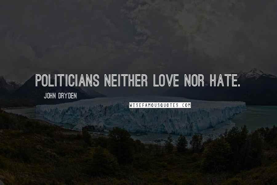 John Dryden Quotes: Politicians neither love nor hate.