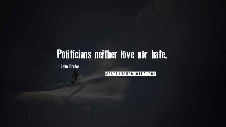 John Dryden Quotes: Politicians neither love nor hate.