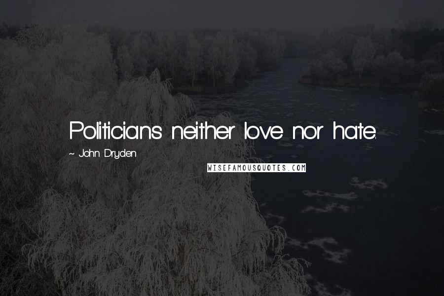 John Dryden Quotes: Politicians neither love nor hate.