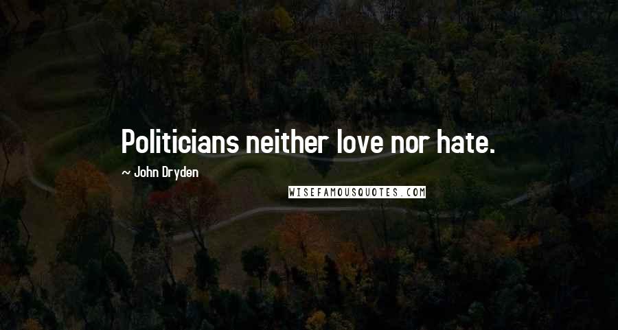 John Dryden Quotes: Politicians neither love nor hate.