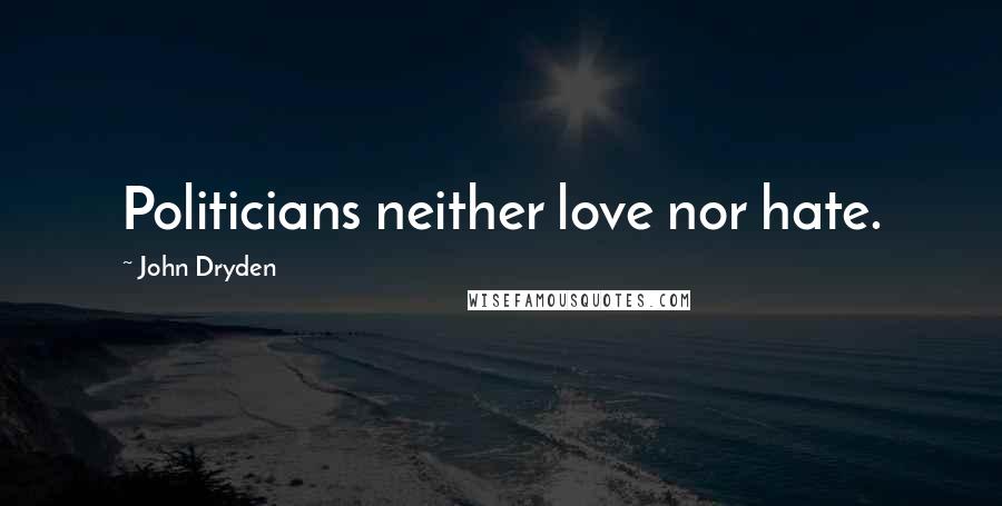 John Dryden Quotes: Politicians neither love nor hate.