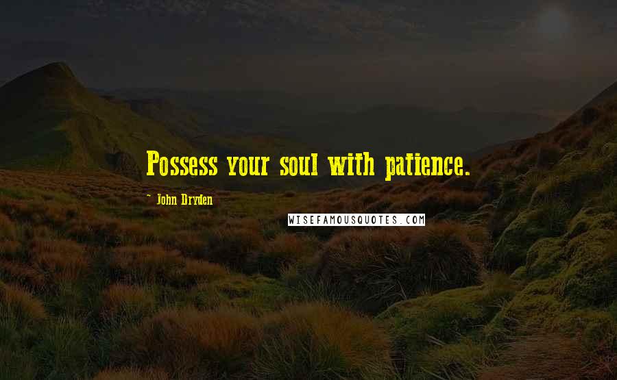John Dryden Quotes: Possess your soul with patience.