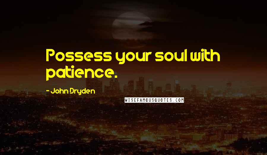 John Dryden Quotes: Possess your soul with patience.