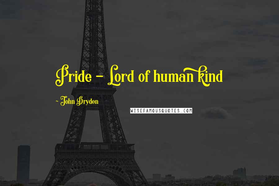 John Dryden Quotes: Pride - Lord of human kind