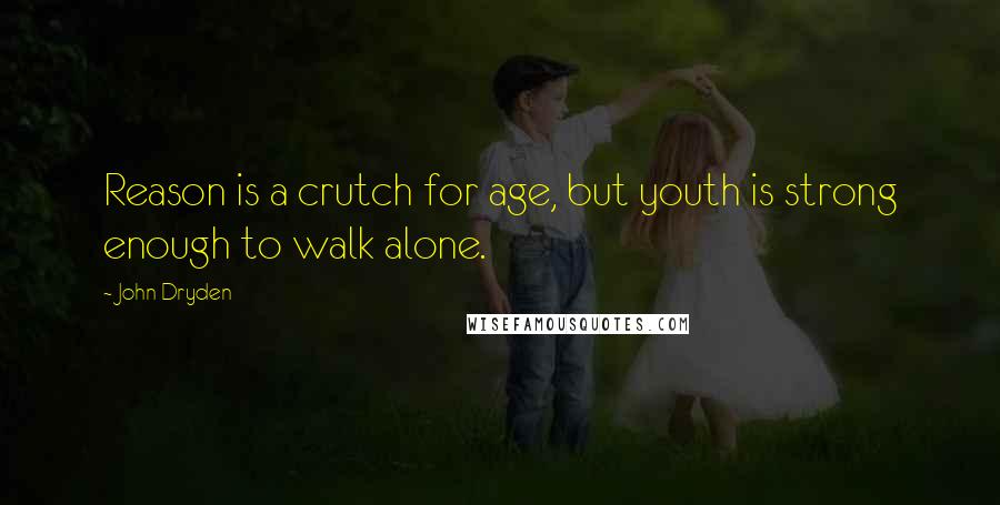 John Dryden Quotes: Reason is a crutch for age, but youth is strong enough to walk alone.