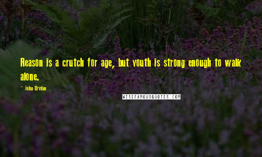 John Dryden Quotes: Reason is a crutch for age, but youth is strong enough to walk alone.