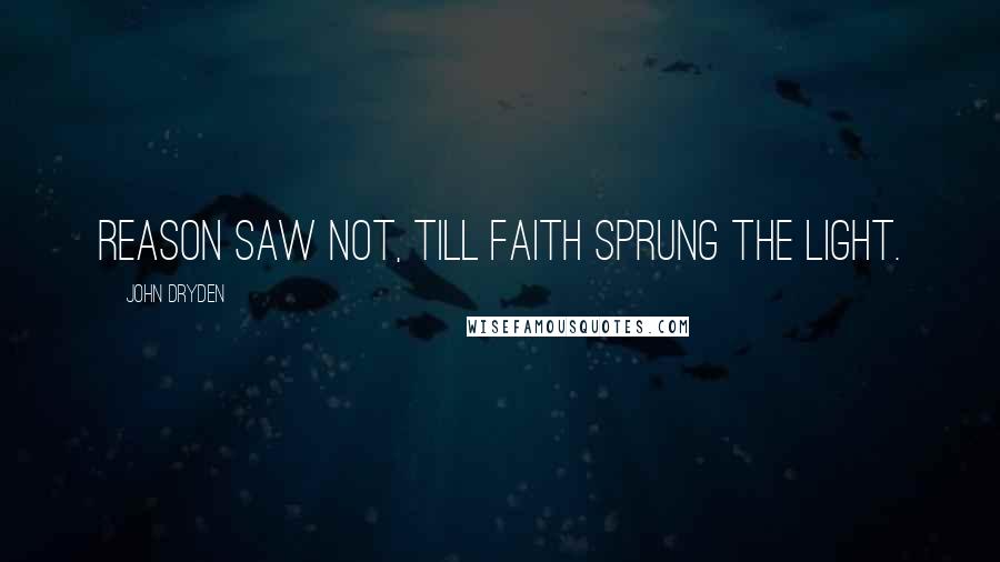 John Dryden Quotes: Reason saw not, till Faith sprung the Light.