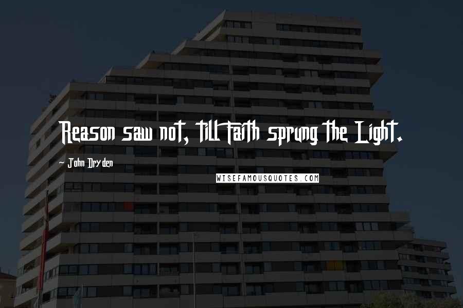 John Dryden Quotes: Reason saw not, till Faith sprung the Light.
