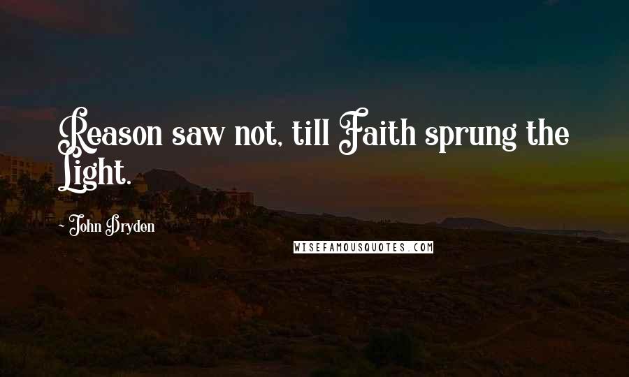 John Dryden Quotes: Reason saw not, till Faith sprung the Light.
