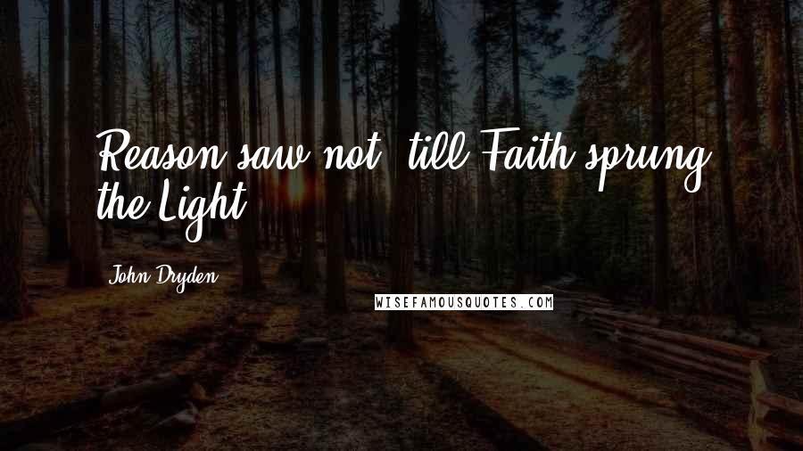 John Dryden Quotes: Reason saw not, till Faith sprung the Light.