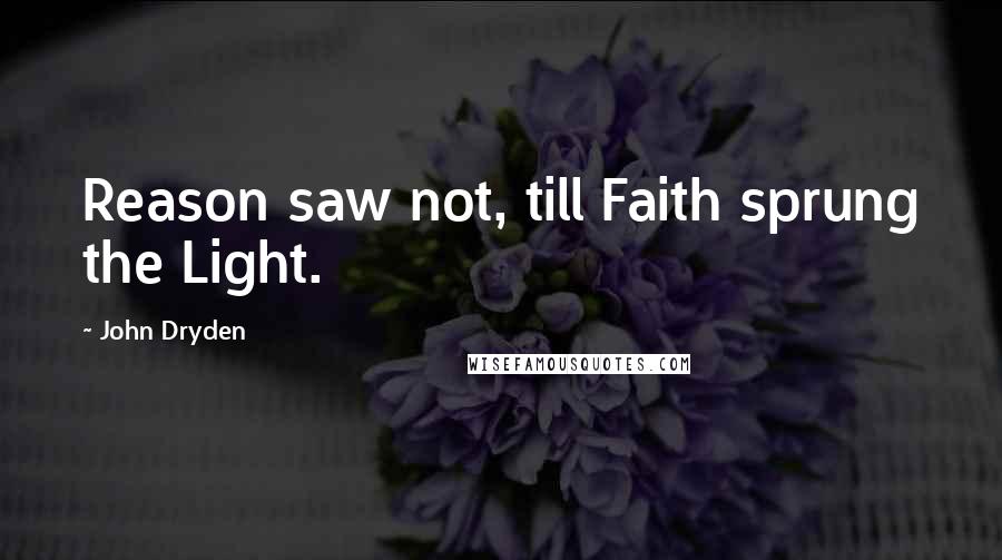 John Dryden Quotes: Reason saw not, till Faith sprung the Light.
