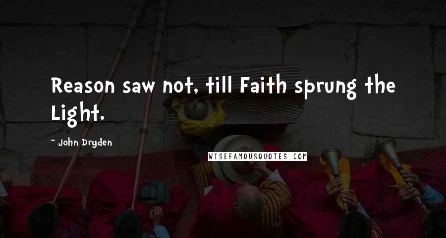 John Dryden Quotes: Reason saw not, till Faith sprung the Light.
