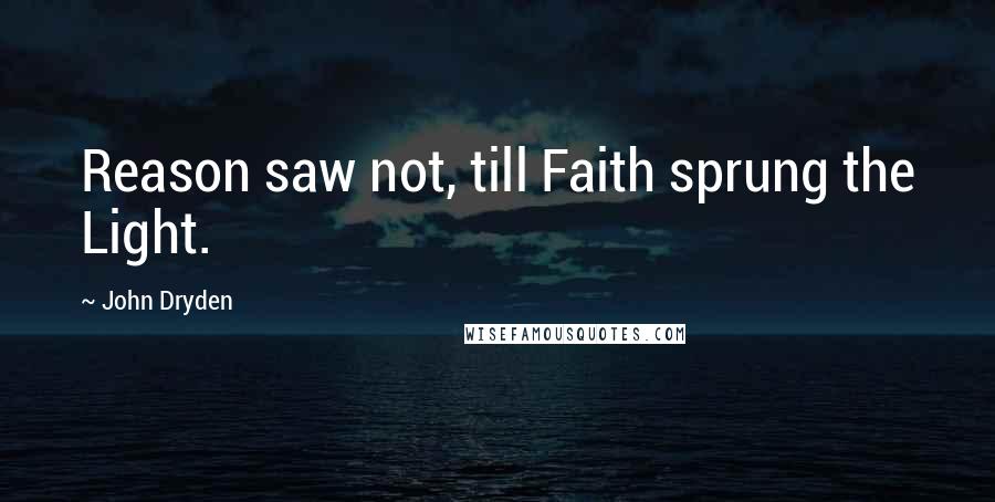 John Dryden Quotes: Reason saw not, till Faith sprung the Light.