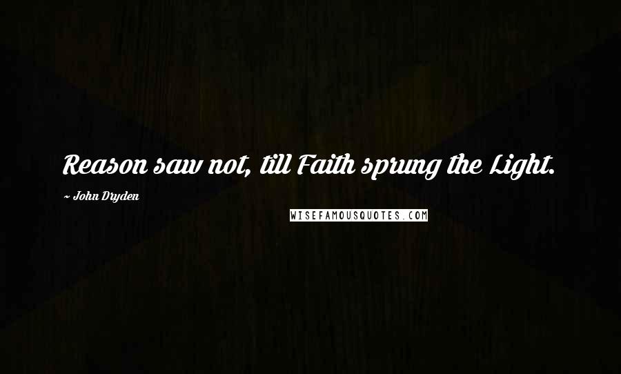 John Dryden Quotes: Reason saw not, till Faith sprung the Light.