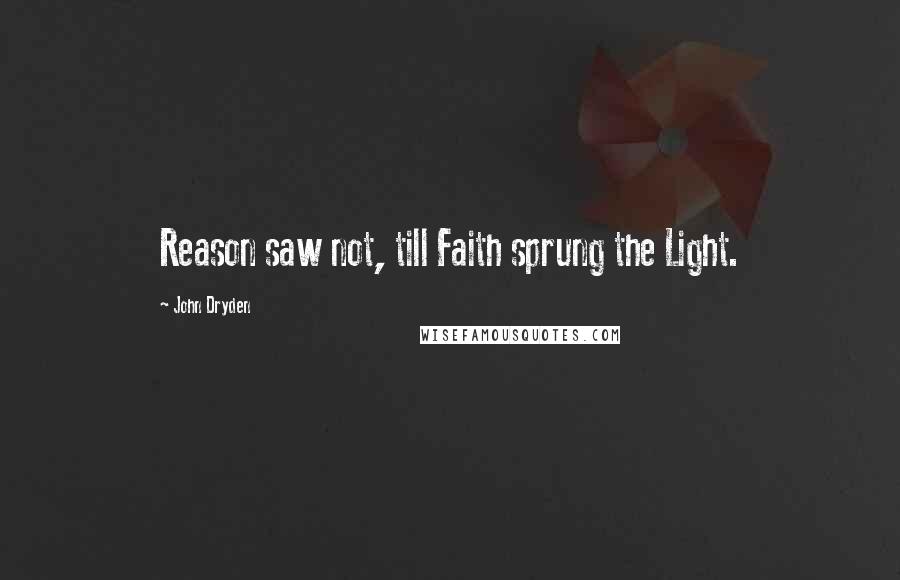 John Dryden Quotes: Reason saw not, till Faith sprung the Light.