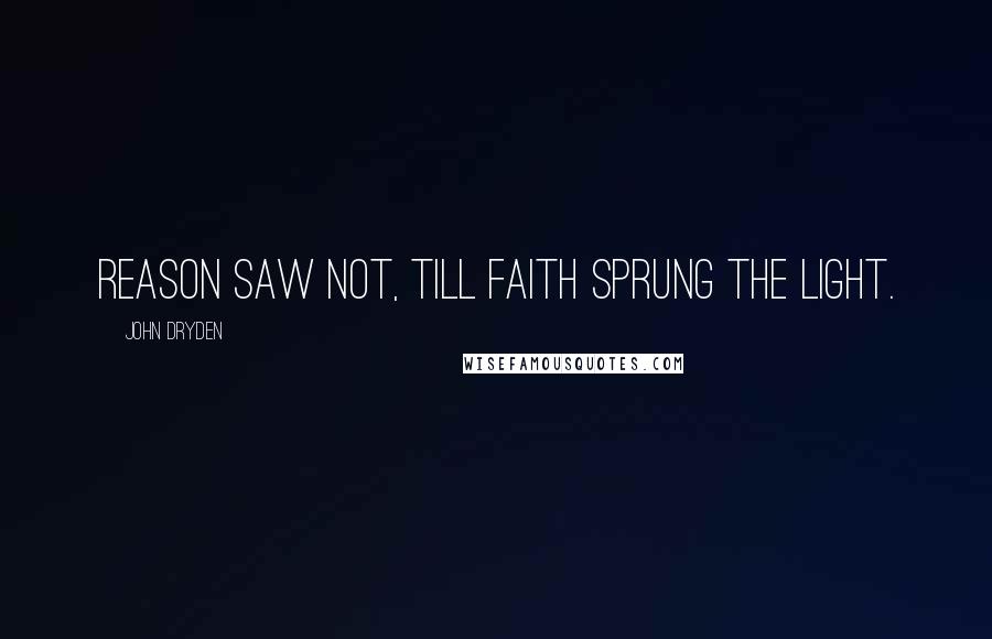 John Dryden Quotes: Reason saw not, till Faith sprung the Light.