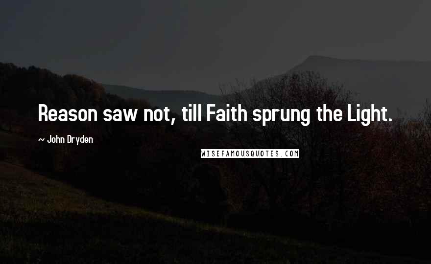 John Dryden Quotes: Reason saw not, till Faith sprung the Light.