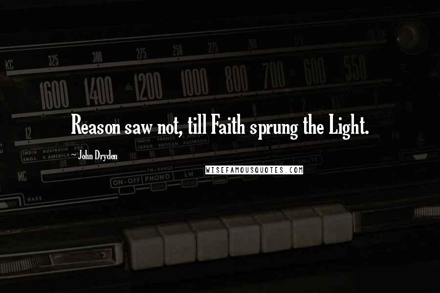 John Dryden Quotes: Reason saw not, till Faith sprung the Light.