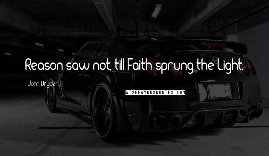 John Dryden Quotes: Reason saw not, till Faith sprung the Light.