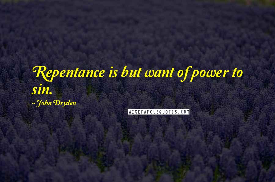 John Dryden Quotes: Repentance is but want of power to sin.