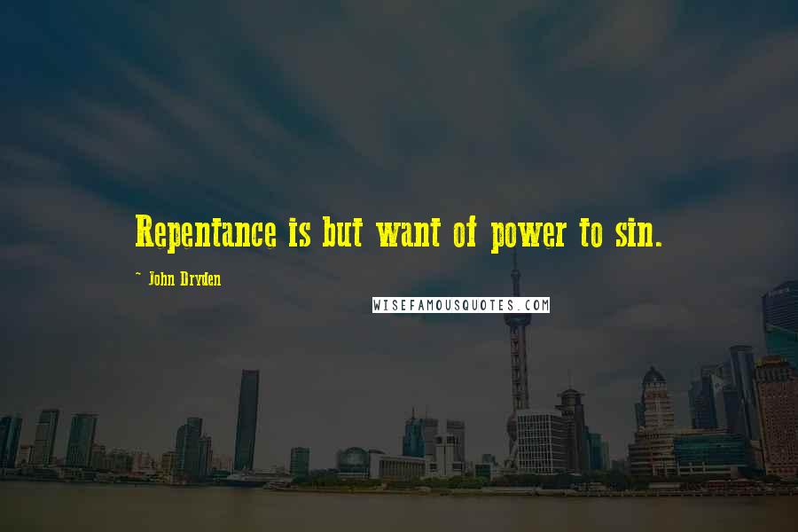 John Dryden Quotes: Repentance is but want of power to sin.
