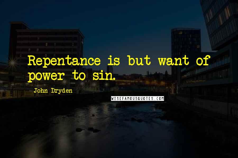 John Dryden Quotes: Repentance is but want of power to sin.