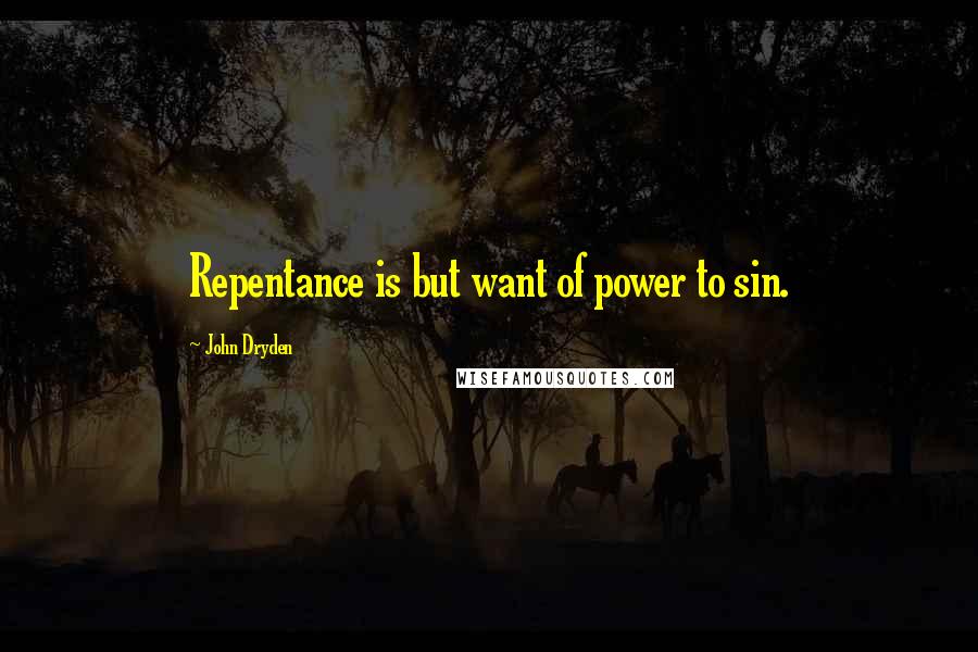 John Dryden Quotes: Repentance is but want of power to sin.