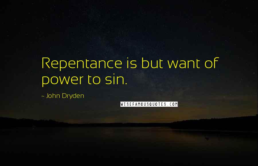 John Dryden Quotes: Repentance is but want of power to sin.