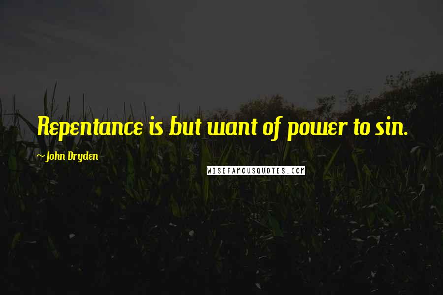 John Dryden Quotes: Repentance is but want of power to sin.