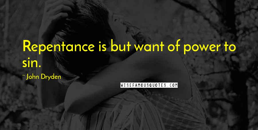 John Dryden Quotes: Repentance is but want of power to sin.