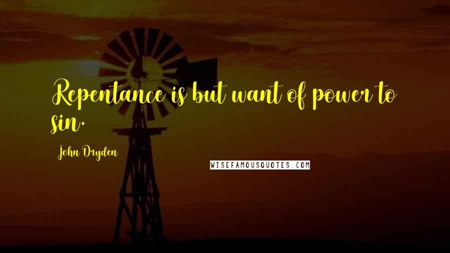 John Dryden Quotes: Repentance is but want of power to sin.
