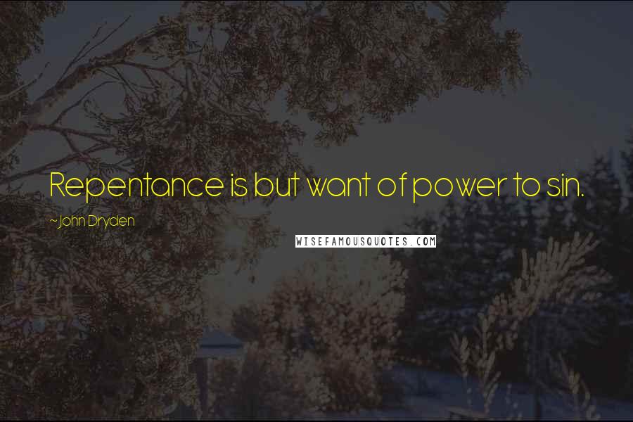 John Dryden Quotes: Repentance is but want of power to sin.