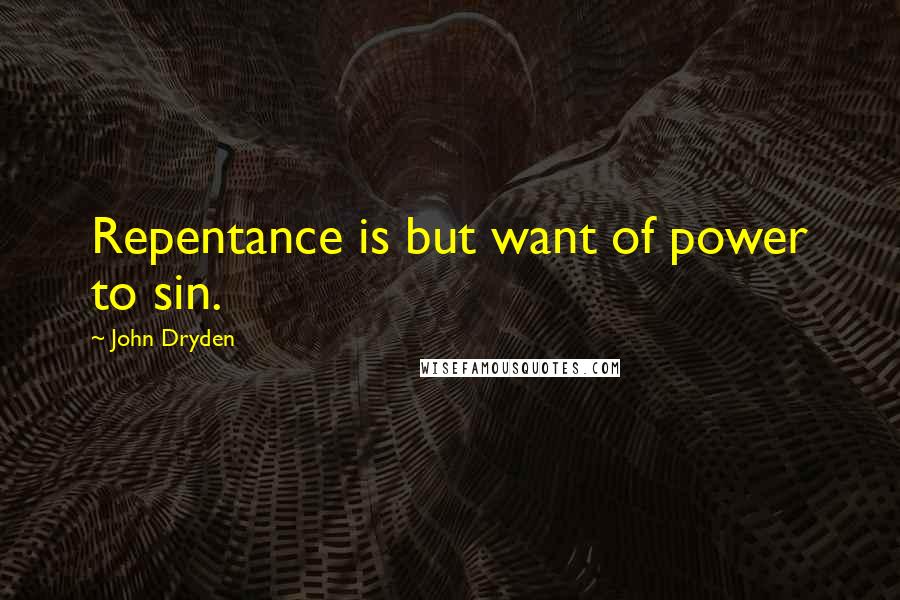 John Dryden Quotes: Repentance is but want of power to sin.
