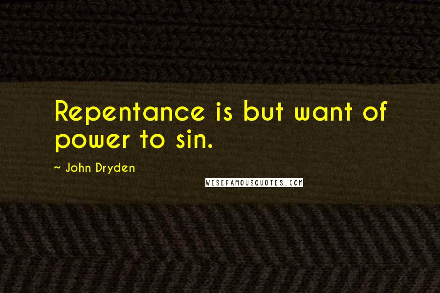 John Dryden Quotes: Repentance is but want of power to sin.